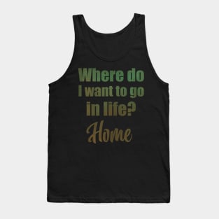 Where do I want to go in life? Home Tank Top
